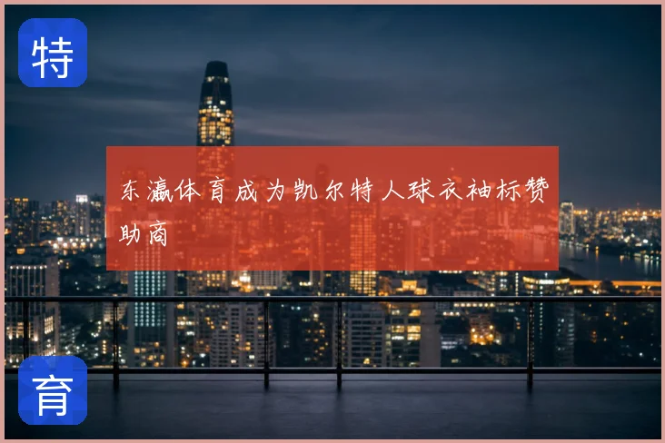 东瀛体育成为凯尔特人球衣袖标赞助商