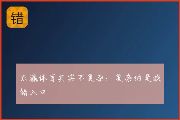 东瀛体育其实不复杂,复杂的是找错入口