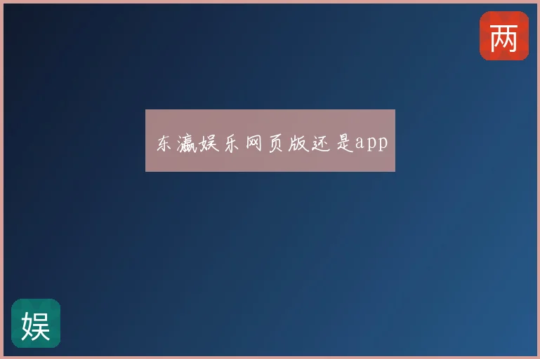 东瀛娱乐网页版还是app